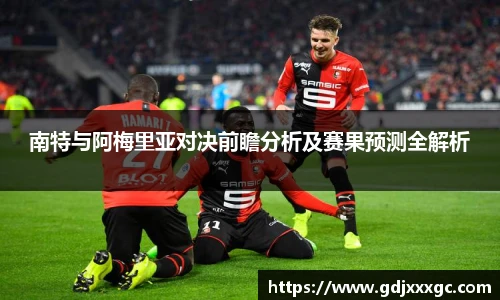 南特与阿梅里亚对决前瞻分析及赛果预测全解析