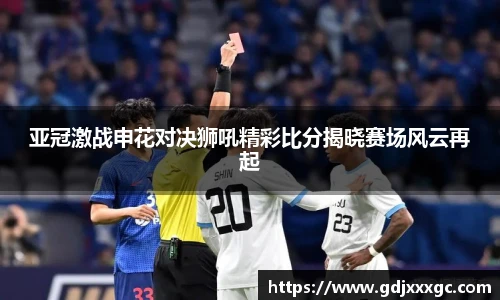 亚冠激战申花对决狮吼精彩比分揭晓赛场风云再起
