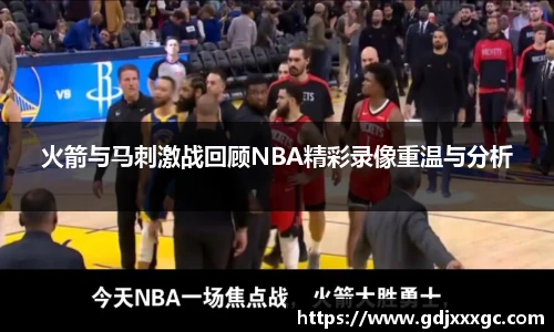 火箭与马刺激战回顾NBA精彩录像重温与分析
