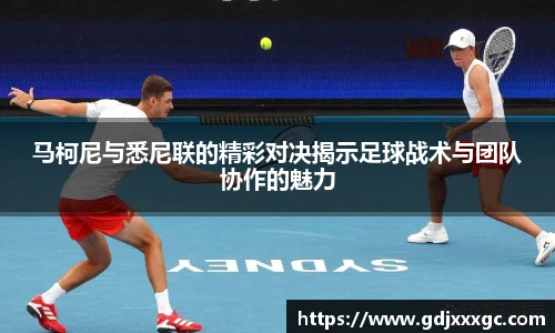 马柯尼与悉尼联的精彩对决揭示足球战术与团队协作的魅力
