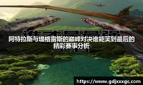 阿特拉斯与堤格雷斯的巅峰对决谁能笑到最后的精彩赛事分析
