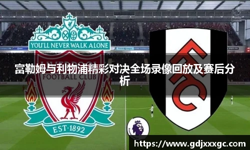 富勒姆与利物浦精彩对决全场录像回放及赛后分析