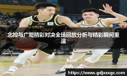 北控与广厦精彩对决全场回放分析与精彩瞬间重温