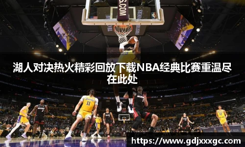 湖人对决热火精彩回放下载NBA经典比赛重温尽在此处