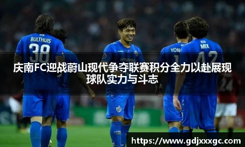 庆南FC迎战蔚山现代争夺联赛积分全力以赴展现球队实力与斗志