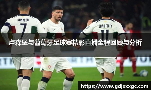 卢森堡与葡萄牙足球赛精彩直播全程回顾与分析