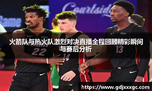 火箭队与热火队激烈对决直播全程回顾精彩瞬间与赛后分析