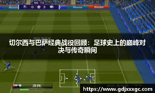 切尔西与巴萨经典战役回顾：足球史上的巅峰对决与传奇瞬间