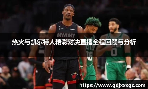热火与凯尔特人精彩对决直播全程回顾与分析