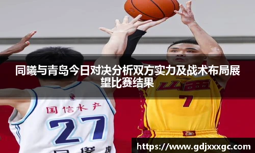 同曦与青岛今日对决分析双方实力及战术布局展望比赛结果