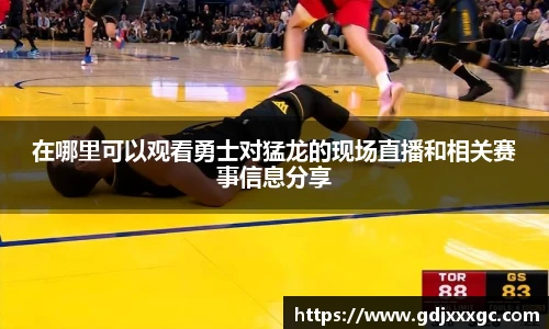 在哪里可以观看勇士对猛龙的现场直播和相关赛事信息分享