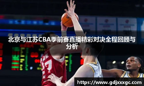 北京与江苏CBA季前赛直播精彩对决全程回顾与分析