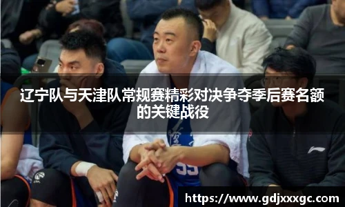 辽宁队与天津队常规赛精彩对决争夺季后赛名额的关键战役